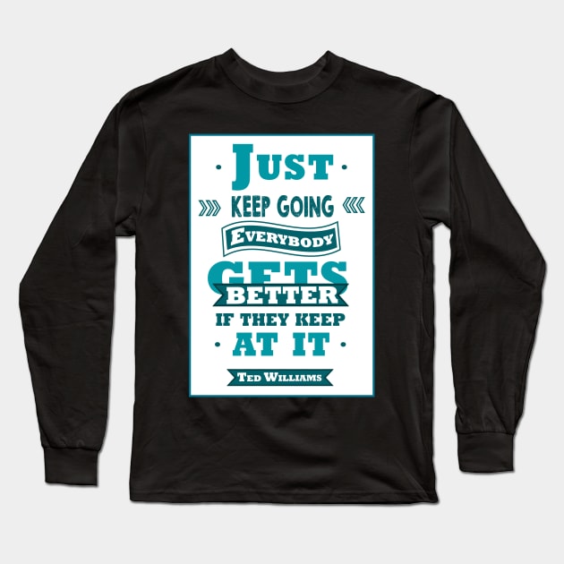 Just keep going. Everybody gets better if they keep at it. Long Sleeve T-Shirt by creativeideaz